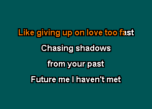 Like giving up on love too fast

Chasing shadows

from your past

Future me I haven't met