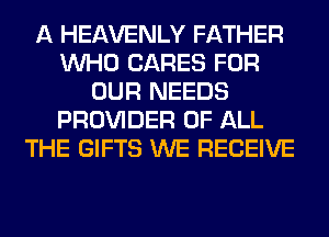 A HEAVENLY FATHER
WHO CARES FOR
OUR NEEDS
PROVIDER OF ALL
THE GIFTS WE RECEIVE