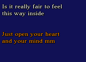 Is it really fair to feel
this way inside

Just open your heart
and your mind mm