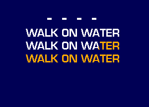 WALK 0N WATER
WALK 0N WATER

WALK 0N WATER