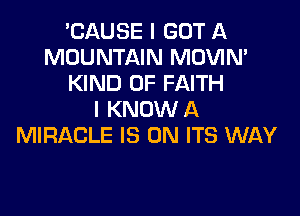 'CAUSE I GOT l1
MOUNTAIN MOVIN'
KIND OF FAITH

I KNOW A
MIRACLE IS ON ITS WAY