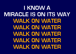 I KNOW A
MIRACLE IS ON ITS WAY
WALK 0N WATER
WALK 0N WATER
WALK 0N WATER
WALK 0N WATER
WALK 0N WATER