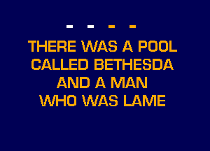 THERE WAS A POOL
CALLED BETHESDA
AND A MAN
WHO WAS LAME