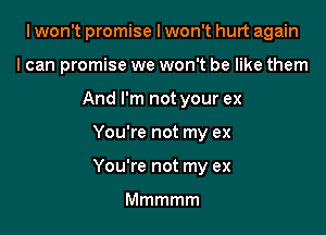 I won't promise I won't hurt again
I can promise we won't be like them
Andrnwnotyourex

You're not my ex

You're not my ex

Mmmmm