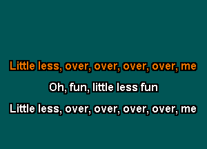 Little less, over, over, over, over, me

Oh, fun, little less fun

Little less, over, over, over, over, me