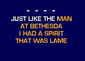 JUST LIKE THE MAN
AT BETHESDA

I HAD A SPIRIT
THAT WAS LAME