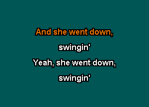 And she went down,

swingin'

Yeah, she went down,

swingin'