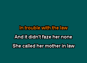 In trouble with the law

And it didn't faze her none

She called her mother in law