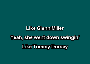 Like Glenn Miller

Yeah, she went down swingin'

Like Tommy Dorsey