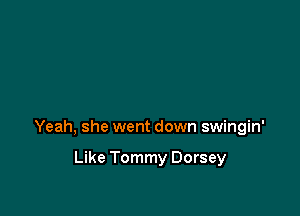 Yeah, she went down swingin'

Like Tommy Dorsey