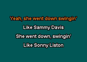 Yeah, she went down swingin'

Like Sammy Davis

She went down. swingin'

Like Sonny Liston