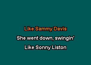 Like Sammy Davis

She went down, swingin'

Like Sonny Liston