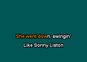 She went down, swingin'

Like Sonny Liston