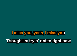 I miss you, yeah. I miss you

Though I'm tryin' not to right now