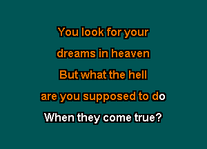 You look for your

dreams in heaven
But what the hell
are you supposed to do

When they come true?