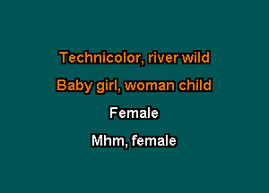 Technicolor, river wild

Baby girl, woman child

Female

Mhm. female
