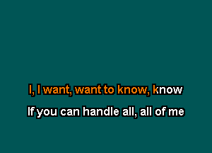 l, lwant, want to know, know

lfyou can handle all, all of me