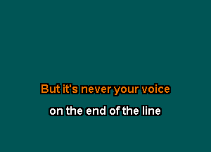 But it's never your voice

on the end ofthe line