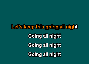 Let's keep this going all night

Going all night
Going all night
Going all night