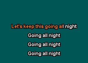 Let's keep this going all night

Going all night
Going all night
Going all night