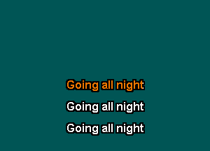 Going all night
Going all night

Going all night