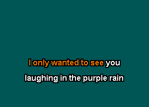 I only wanted to see you

laughing in the purple rain