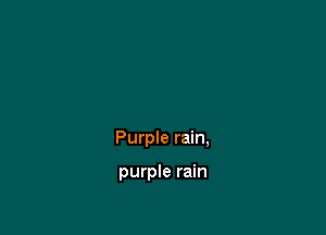 Purple rain,

purple rain