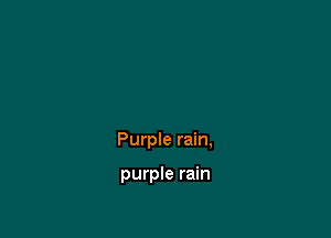 Purple rain,

purple rain