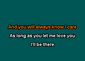 And you will always know I care

As long as you let me love you
I'll be there