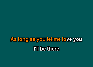 As long as you let me love you
I'll be there