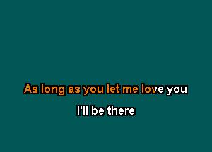 As long as you let me love you
I'll be there