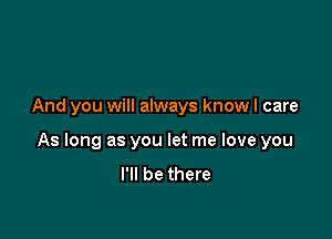 And you will always know I care

As long as you let me love you
I'll be there