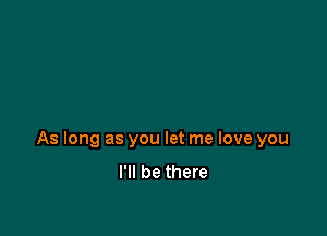 As long as you let me love you
I'll be there