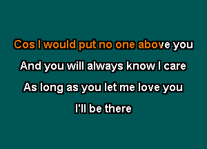 Cos Iwould put no one above you

And you will always know I care

As long as you let me love you
I'll be there