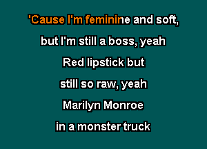 'Cause I'm feminine and soft,

but I'm still a boss, yeah
Red lipstick but
still so raw. yeah
Marilyn Monroe

in a monster truck