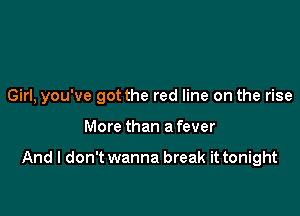 Girl, you've got the red line on the rise

More than a fever

And I don't wanna break it tonight