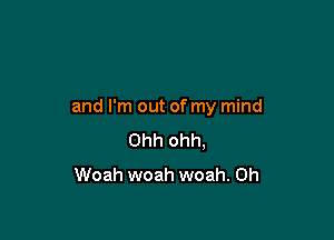 and I'm out of my mind

Ohh ohh,
Woah woah woah. 0h