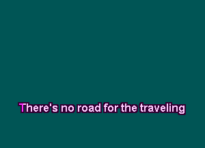 There's no road for the traveling