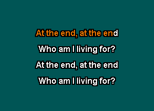 At the end, at the end

Who am I living for?

At the end, at the end

Who am I living for?