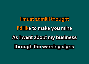 I must admit I thought

I'd like to make you mine

As I went about my business

through the warning signs