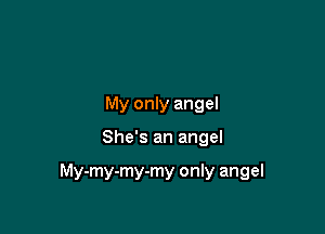 My only angel

She's an angel

My-my-my-my only angel