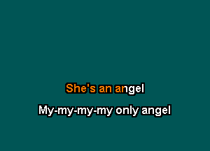 She's an angel

My-my-my-my only angel