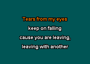 Tears from my eyes

keep on falling
cause you are leaving,

leaving with another