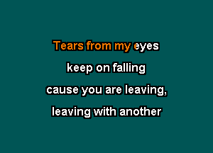 Tears from my eyes

keep on falling
cause you are leaving,

leaving with another