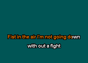 Fist in the air I'm not going down

with out a fight