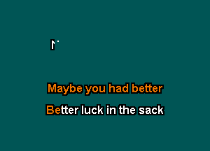 Maybe you had better

Better luck in the sack