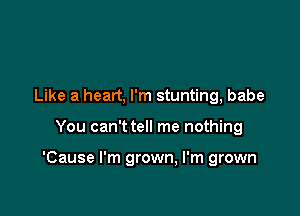 Like a heart, I'm stunting, babe

You can't tell me nothing

'Cause I'm grown, I'm grown