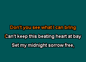 Don't you see what I can bring

Can't keep this beating heart at bay

Set my midnight sorrow free,