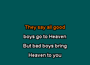 They say all good

boys go to Heaven

But bad boys bring

Heaven to you