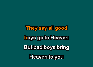 They say all good

boys go to Heaven

But bad boys bring

Heaven to you